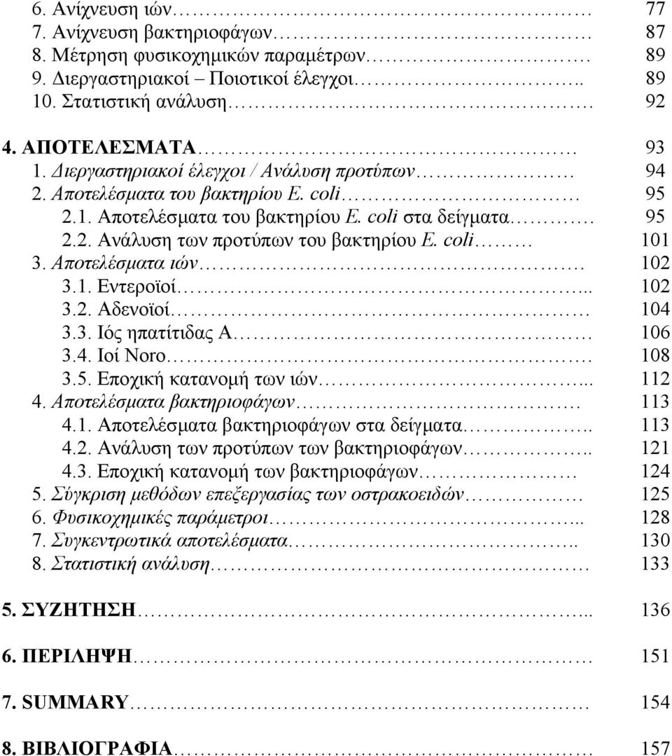 Αποτελέσµατα ιών. 102 3.1. Εντεροϊοί... 102 3.2. Αδενοϊοί 104 3.3. Ιός ηπατίτιδας Α 106 3.4. Ιοί Noro. 108 3.5. Εποχική κατανοµή των ιών... 112 4. Αποτελέσµατα βακτηριοφάγων. 113 4.1. Αποτελέσµατα βακτηριοφάγων στα δείγµατα.