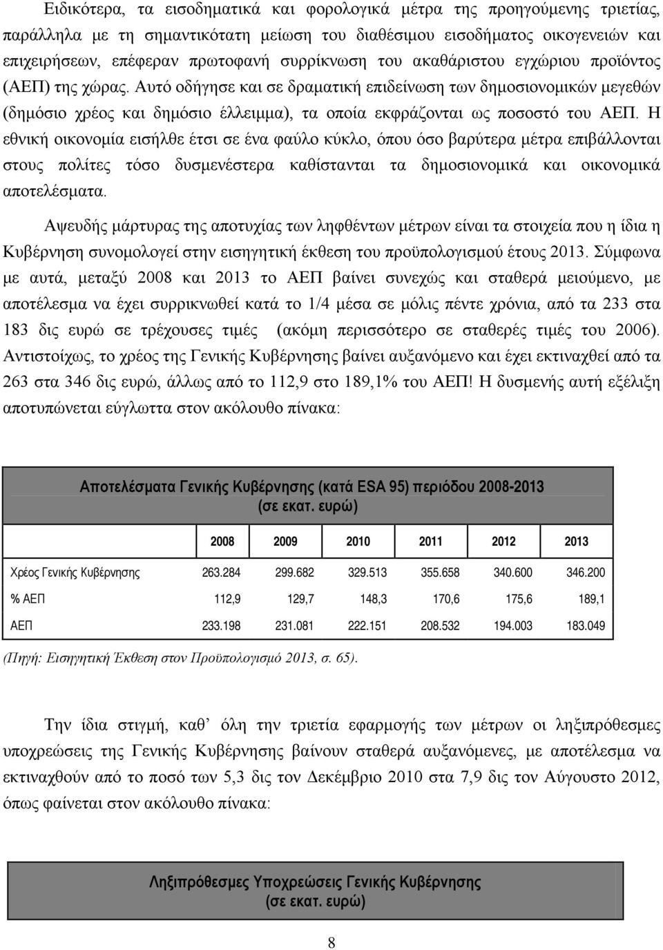 Η εθνική οικονομία εισήλθε έτσι σε ένα φαύλο κύκλο, όπου όσο βαρύτερα μέτρα επιβάλλονται στους πολίτες τόσο δυσμενέστερα καθίστανται τα δημοσιονομικά και οικονομικά αποτελέσματα.