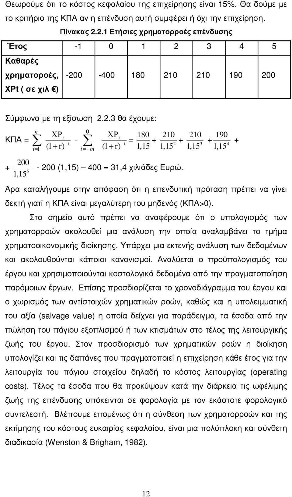 t = 180 1,15 + 210 2 1,15 + 210 3 1,15 + 190 4 1,15 + Άρα καταλήγουµε στην απόφαση ότι η επενδυτική πρόταση πρέπει να γίνει δεκτή γιατί η ΚΠΑ είναι µεγαλύτερη του µηδενός (ΚΠΑ>0).