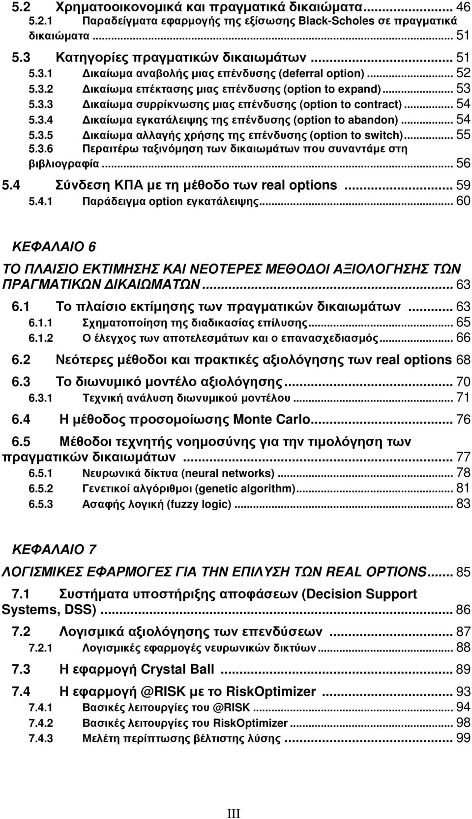 .. 54 5.3.5 ικαίωµα αλλαγής χρήσης της επένδυσης (option to switch)... 55 5.3.6 Περαιτέρω ταξινόµηση των δικαιωµάτων που συναντάµε στη βιβλιογραφία... 56 5.4 Σύνδεση ΚΠΑ µε τη µέθοδο των real options.