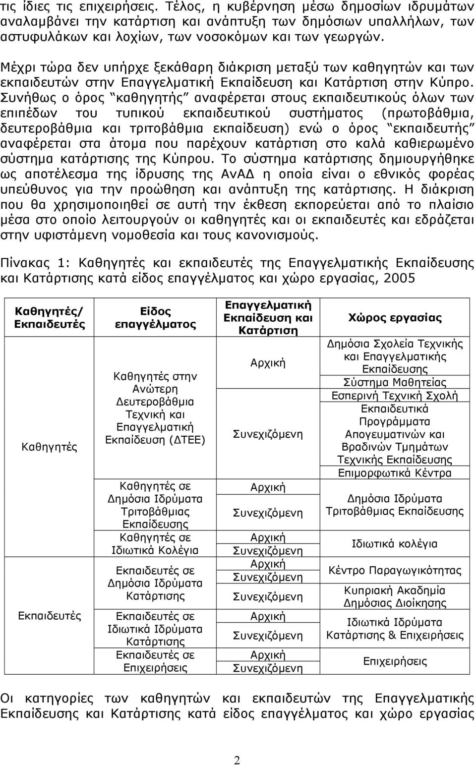 Συνήθως ο όρος καθηγητής αναφέρεται στους εκπαιδευτικούς όλων των επιπέδων του τυπικού εκπαιδευτικού συστήματος (πρωτοβάθμια, δευτεροβάθμια και τριτοβάθμια εκπαίδευση) ενώ ο όρος εκπαιδευτής