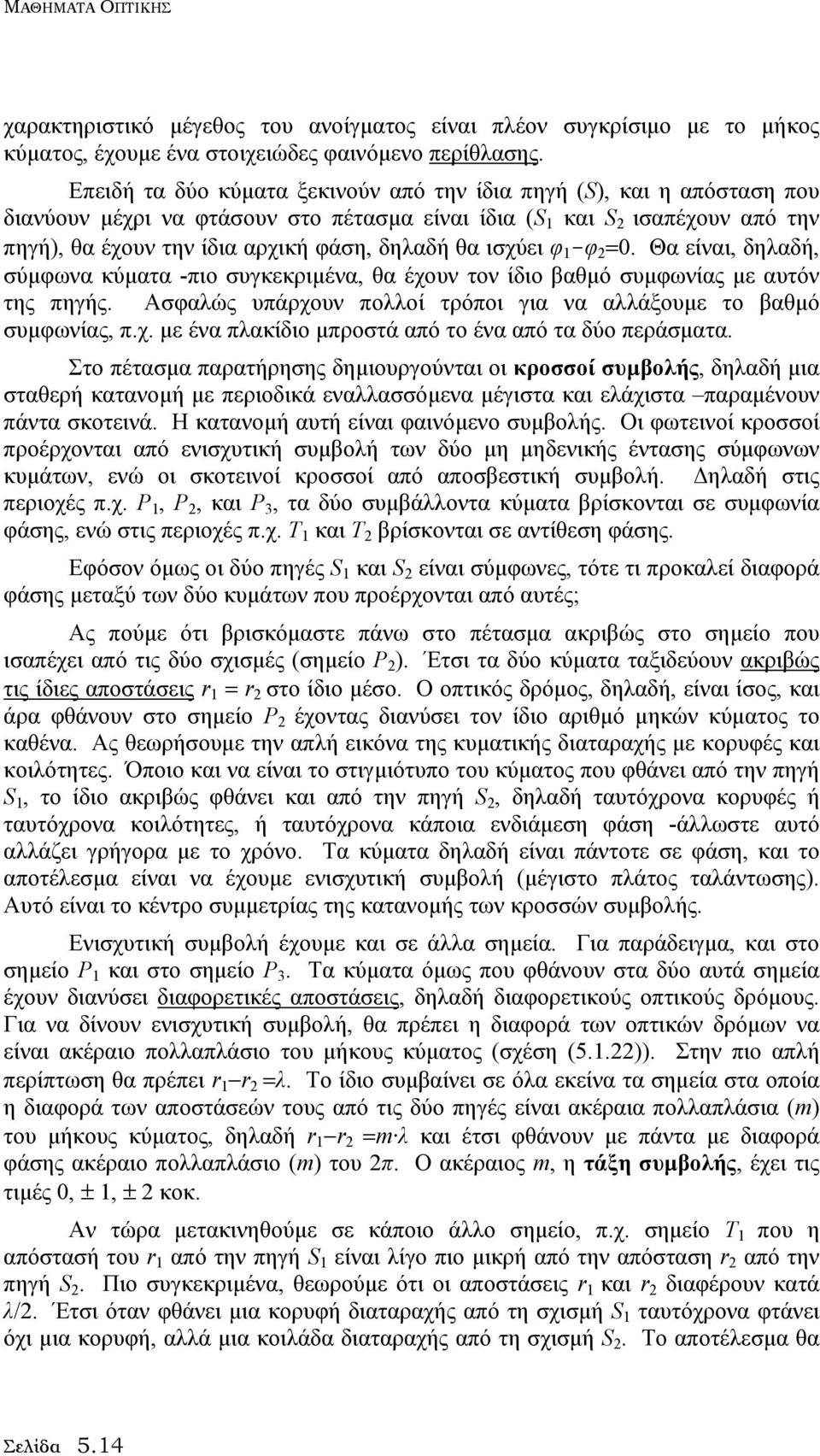 ισχύει φ 1 -φ =0. Θα είναι, δηλαδή, σύµφωνα κύµατα -πιο συγκεκριµένα, θα έχουν τον ίδιο βαθµό συµφωνίας µε αυτόν της πηγής. Ασφαλώς υπάρχουν πολλοί τρόποι για να αλλάξουµε το βαθµό συµφωνίας, π.χ. µε ένα πλακίδιο µπροστά από το ένα από τα δύο περάσµατα.