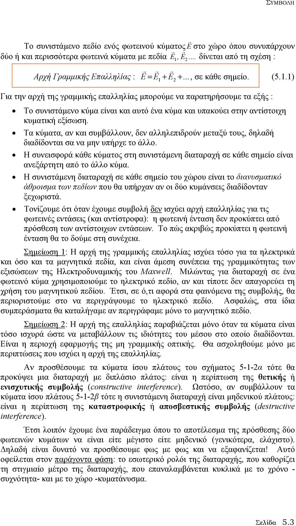 Τα κύµατα, αν και συµβάλλουν, δεν αλληλεπιδρούν µεταξύ τους, δηλαδή διαδίδονται σα να µην υπήρχε το άλλο.