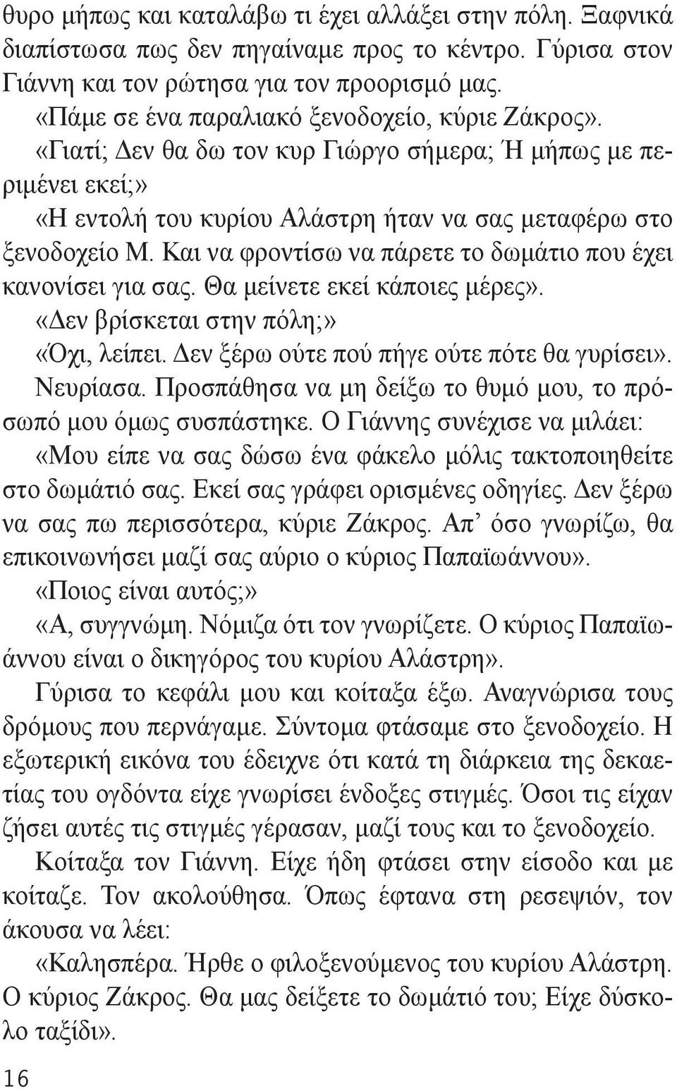 Και να φροντίσω να πάρετε το δωμάτιο που έχει κανονίσει για σας. Θα μείνετε εκεί κάποιες μέρες». «Δεν βρίσκεται στην πόλη;» «Όχι, λείπει. Δεν ξέρω ούτε πού πήγε ούτε πότε θα γυρίσει». Νευρίασα.