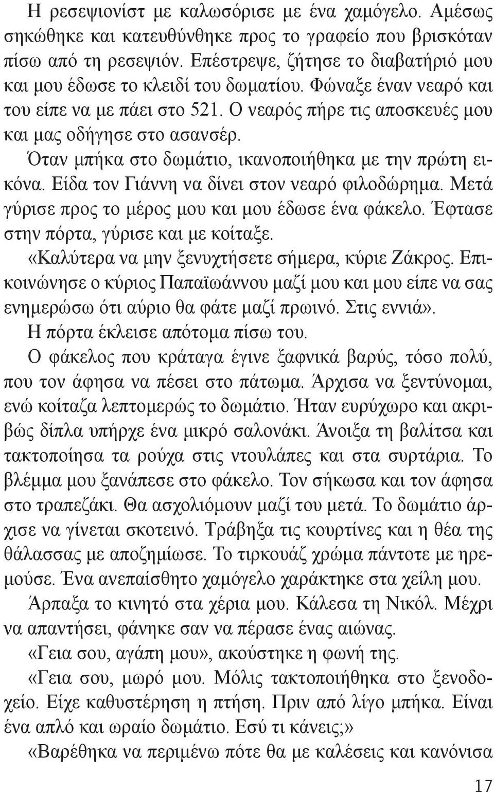 Όταν μπήκα στο δωμάτιο, ικανοποιήθηκα με την πρώτη εικόνα. Είδα τον Γιάννη να δίνει στον νεαρό φιλοδώρημα. Μετά γύρισε προς το μέρος μου και μου έδωσε ένα φάκελο.