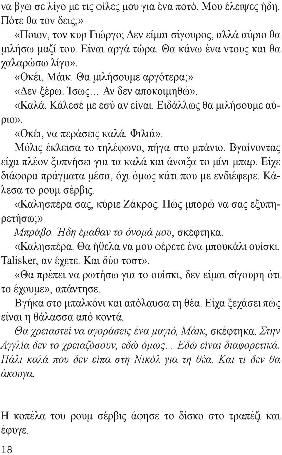 Φιλιά». Μόλις έκλεισα το τηλέφωνο, πήγα στο μπάνιο. Βγαίνοντας είχα πλέον ξυπνήσει για τα καλά και άνοιξα το μίνι μπαρ. Είχε διάφορα πράγματα μέσα, όχι όμως κάτι που με ενδιέφερε.