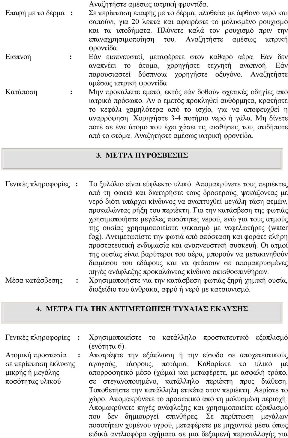 Εάν δεν αναπνέει το άτοµο, χορηγήστε τεχνητή αναπνοή. Εάν παρουσιαστεί δύσπνοια χορηγήστε οξυγόνο. Αναζητήστε αµέσως ιατρική φροντίδα.