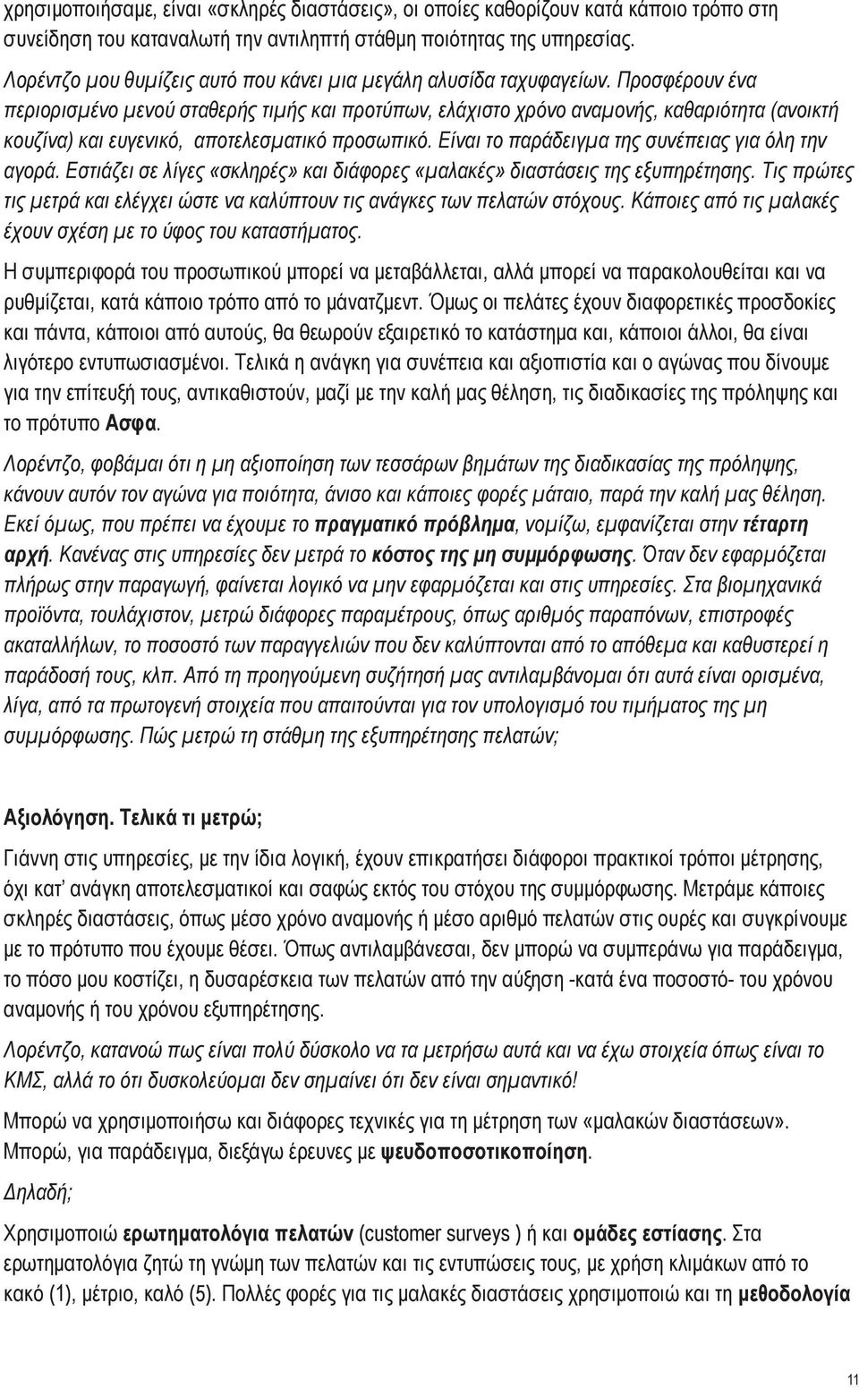 Προσφέρουν ένα περιορισμένο μενού σταθερής τιμής και προτύπων, ελάχιστο χρόνο αναμονής, καθαριότητα (ανοικτή κουζίνα) και ευγενικό, αποτελεσματικό προσωπικό.