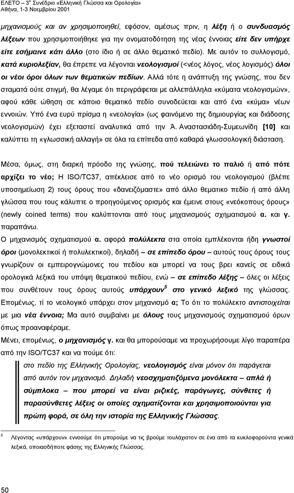 Αλλά τότε η ανάπτυξη της γνώσης, που δεν σταματά ούτε στιγμή, θα λέγαμε ότι περιγράφεται με αλλεπάλληλα «κύματα νεολογισμών», αφού κάθε ώθηση σε κάποιο θεματικό πεδίο συνοδεύεται και από ένα «κύμα»