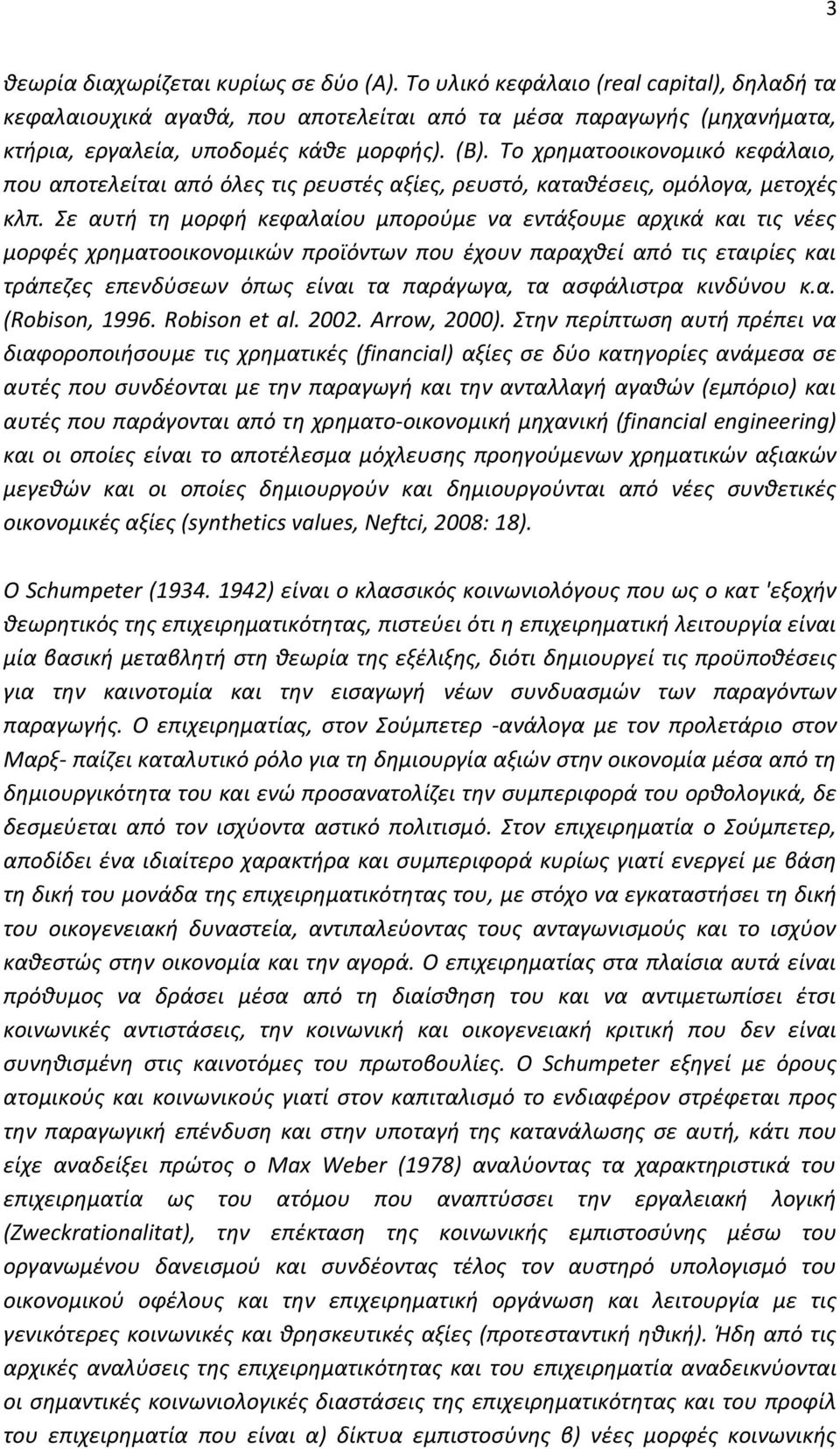 Σε αυτή τη μορφή κεφαλαίου μπορούμε να εντάξουμε αρχικά και τις νέες μορφές χρηματοοικονομικών προϊόντων που έχουν παραχθεί από τις εταιρίες και τράπεζες επενδύσεων όπως είναι τα παράγωγα, τα