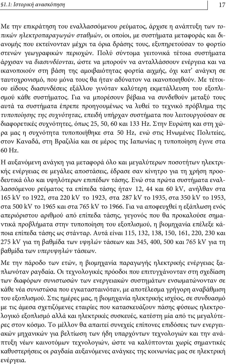 Πολύ σύντομα γειτονικά τέτοια συστήματα άρχισαν να διασυνδέονται, ώστε να μπορούν να ανταλλάσσουν ενέργεια και να ικανοποιούν στη βάση της αμοιβαιότητας φορτία αιχμής, όχι κατ ανάγκη σε