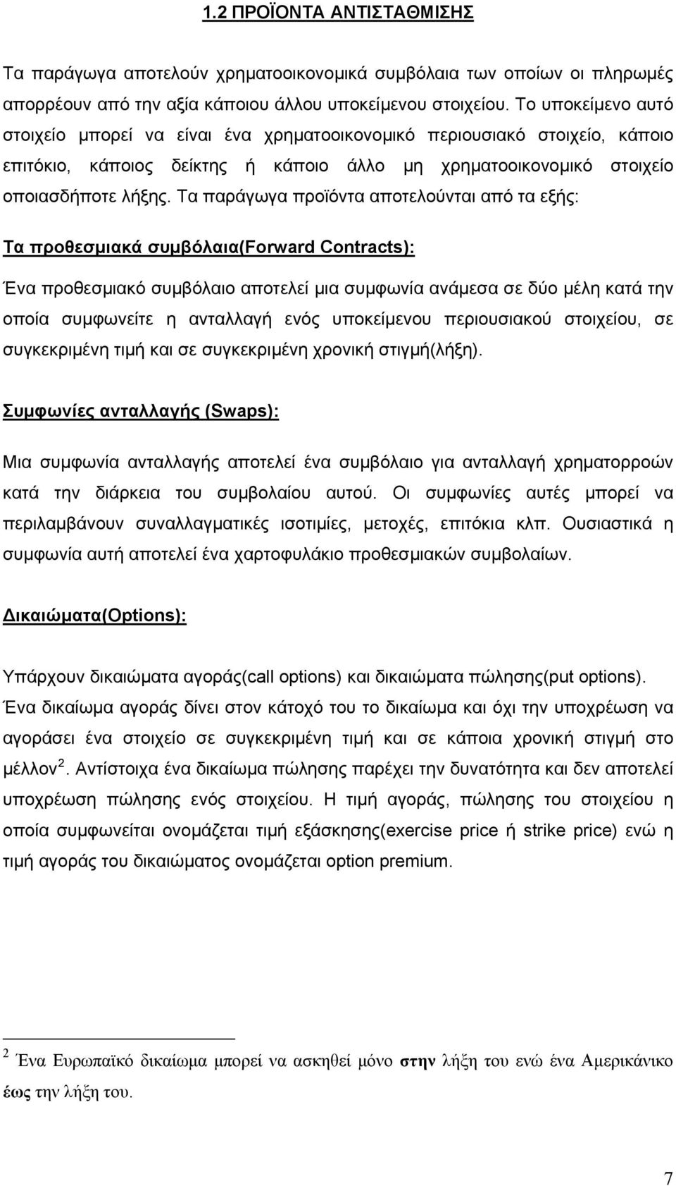 Τα παράγωγα προϊόντα αποτελούνται από τα εξής: Τα προθεσμιακά συμβόλαια(forward Contracts): Ένα προθεσμιακό συμβόλαιο αποτελεί μια συμφωνία ανάμεσα σε δύο μέλη κατά την οποία συμφωνείτε η ανταλλαγή