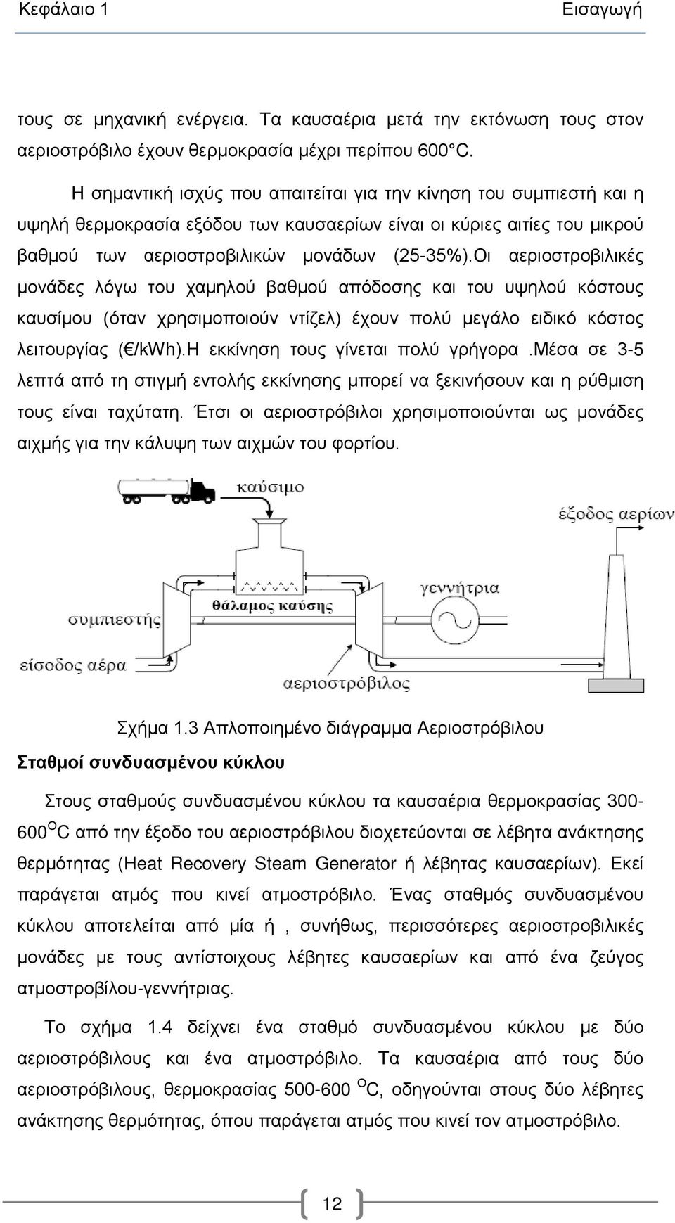 Οι αεριοστροβιλικές μονάδες λόγω του χαμηλού βαθμού απόδοσης και του υψηλού κόστους καυσίμου (όταν χρησιμοποιούν ντίζελ) έχουν πολύ μεγάλο ειδικό κόστος λειτουργίας ( /kwh).