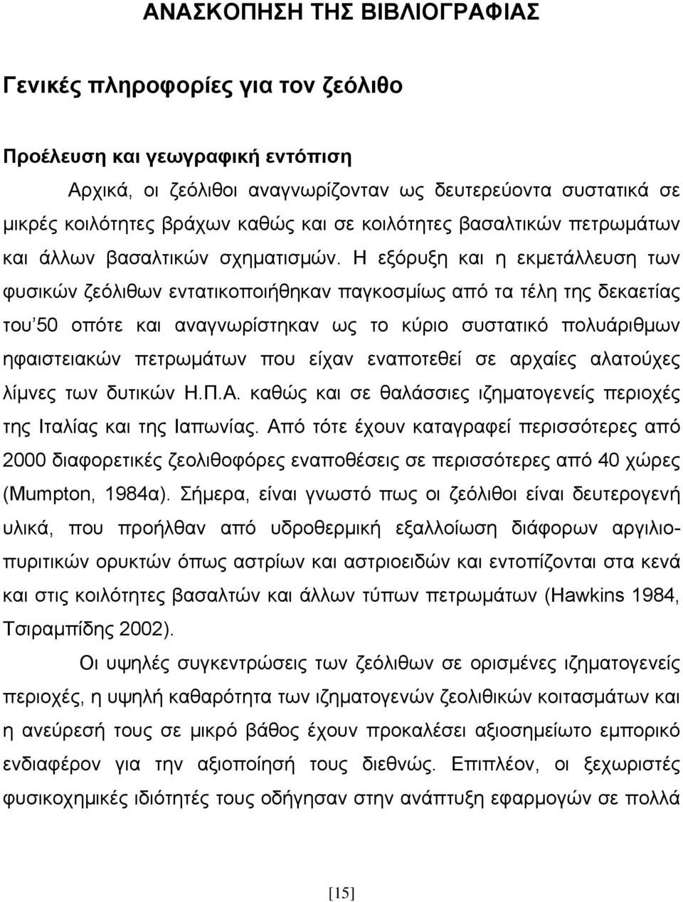 Η εξόρυξη και η εκμετάλλευση των φυσικών ζεόλιθων εντατικοποιήθηκαν παγκοσμίως από τα τέλη της δεκαετίας του 50 οπότε και αναγνωρίστηκαν ως το κύριο συστατικό πολυάριθμων ηφαιστειακών πετρωμάτων που