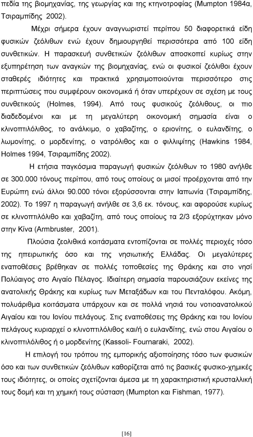 Η παρασκευή συνθετικών ζεόλιθων αποσκοπεί κυρίως στην εξυπηρέτηση των αναγκών της βιομηχανίας, ενώ οι φυσικοί ζεόλιθοι έχουν σταθερές ιδιότητες και πρακτικά χρησιμοποιούνται περισσότερο στις