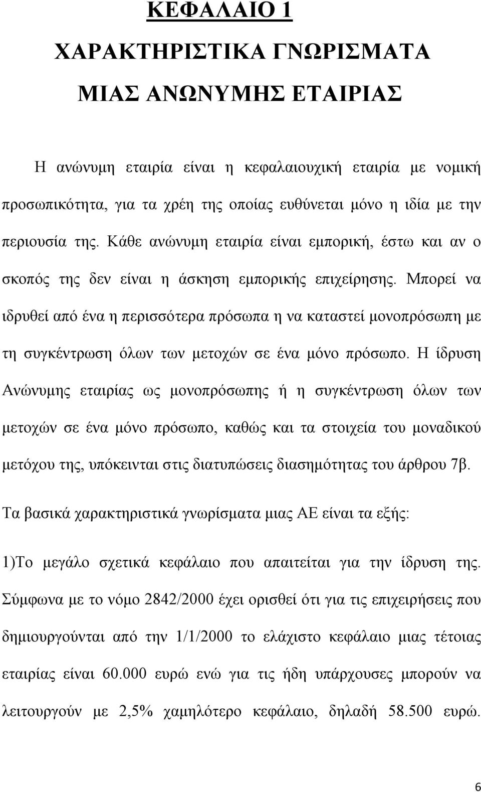 Μπορεί να ιδρυθεί από ένα η περισσότερα πρόσωπα η να καταστεί μονοπρόσωπη με τη συγκέντρωση όλων των μετοχών σε ένα μόνο πρόσωπο.