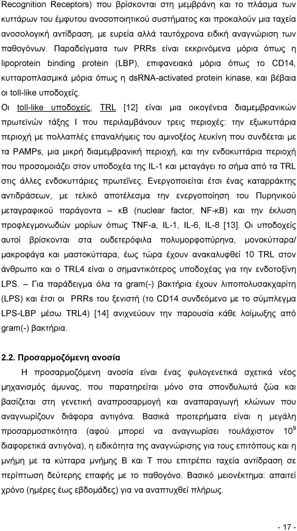 Παραδείγματα των PRRs είναι εκκρινόμενα μόρια όπως η lipoprotein binding protein (LBP), επιφανειακά μόρια όπως το CD14, κυτταροπλασμικά μόρια όπως η dsrna-activated protein kinase, και βέβαια οι