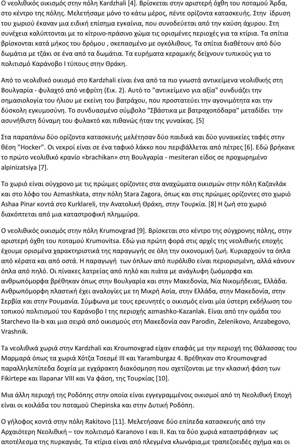 Τα σπίτια βρίσκονται κατά μήκος του δρόμου, σκεπασμένο με ογκόλιθους. Τα σπίτια διαθέτουν από δύο δωμάτια με τζάκι σε ένα από τα δωμάτια.