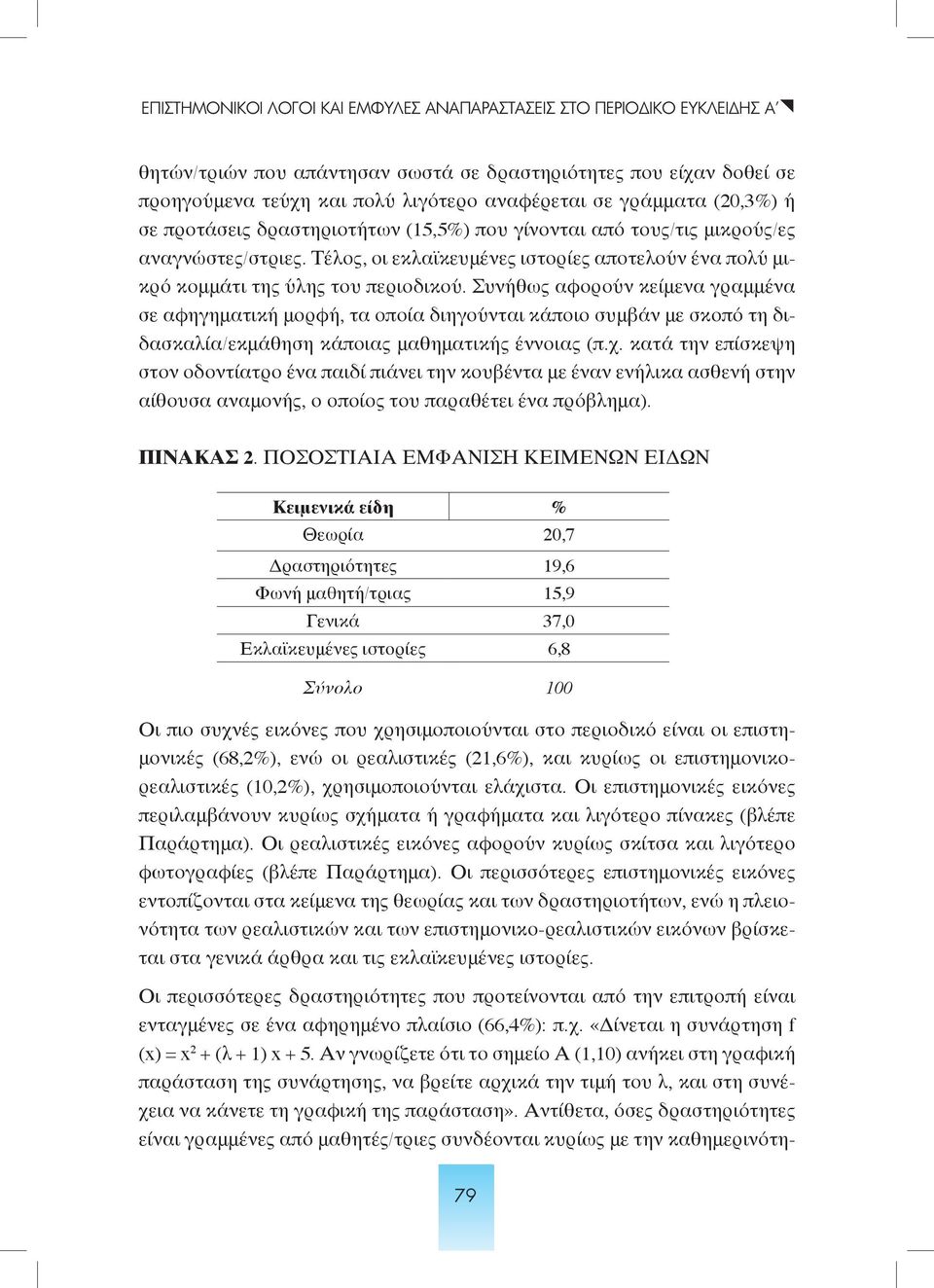 Συνήθως αφορούν κείμενα γραμμένα σε αφηγηματική μορφή, τα οποία διηγούνται κάποιο συμβάν με σκοπό τη διδασκαλία/εκμάθηση κάποιας μαθηματικής έννοιας (π.χ.