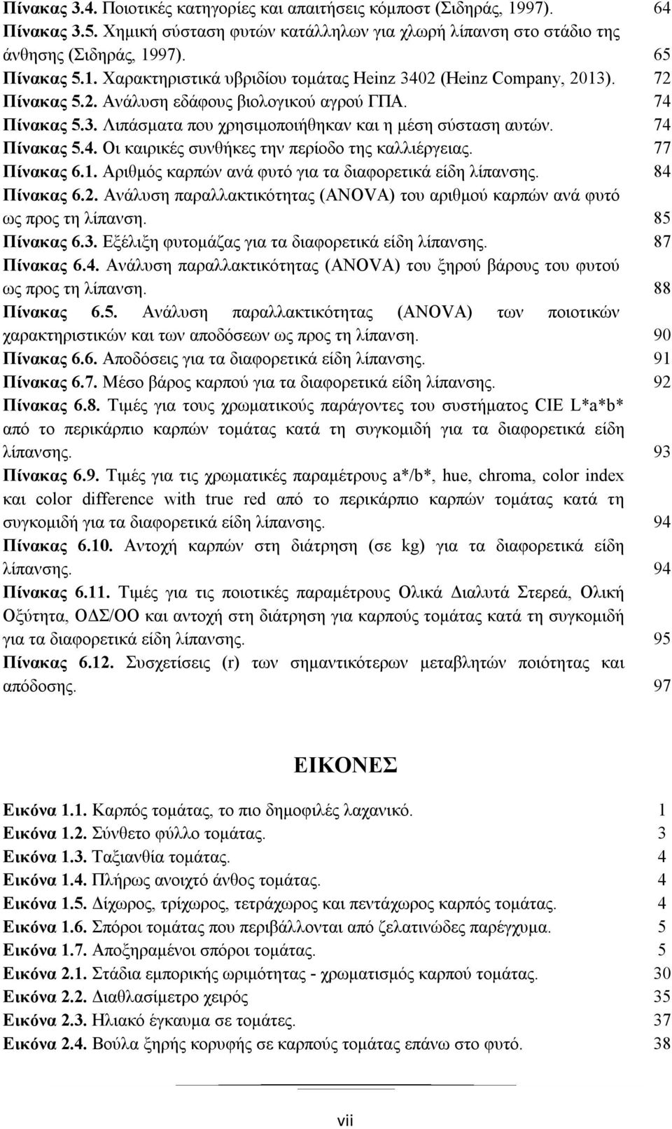 77 Πίνακας 6.1. Αριθμός καρπών ανά φυτό για τα διαφορετικά είδη λίπανσης. 84 Πίνακας 6.2. Ανάλυση παραλλακτικότητας (ANOVA) του αριθμού καρπών ανά φυτό ως προς τη λίπανση. 85 Πίνακας 6.3.
