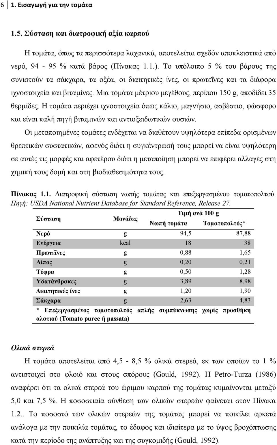 Μια τομάτα μέτριου μεγέθους, περίπου 150 g, αποδίδει 35 θερμίδες. Η τομάτα περιέχει ιχνοστοιχεία όπως κάλιο, μαγνήσιο, ασβέστιο, φώσφορο και είναι καλή πηγή βιταμινών και αντιοξειδωτικών ουσιών.