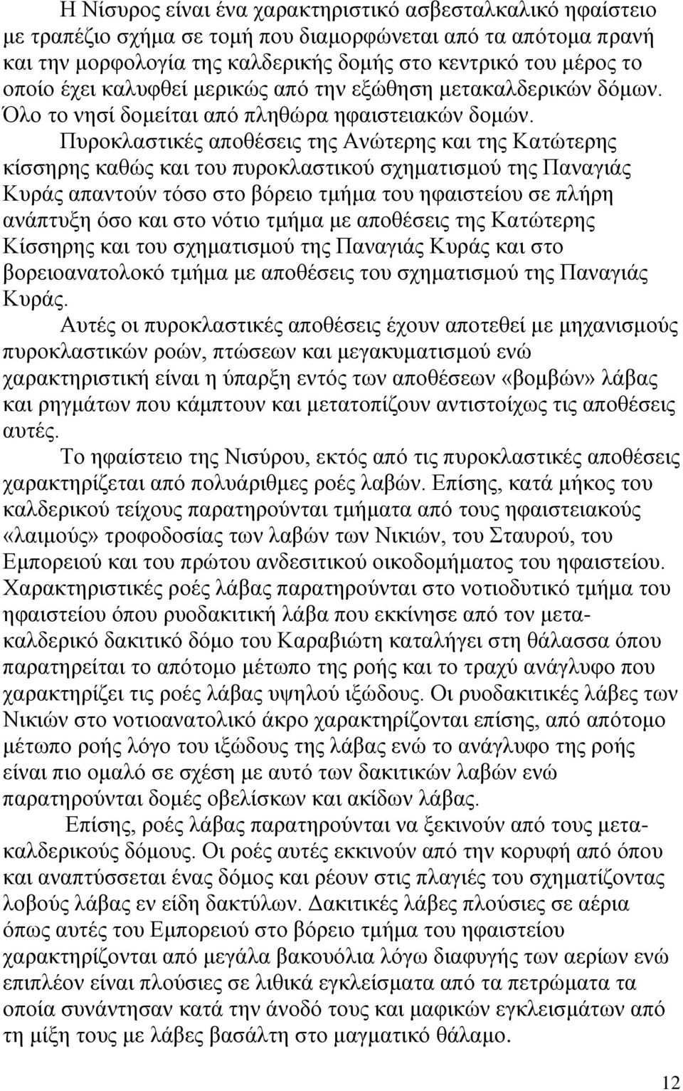 Πυροκλαστικές αποθέσεις της Ανώτερης και της Κατώτερης κίσσηρης καθώς και του πυροκλαστικού σχηματισμού της Παναγιάς Κυράς απαντούν τόσο στο βόρειο τμήμα του ηφαιστείου σε πλήρη ανάπτυξη όσο και στο