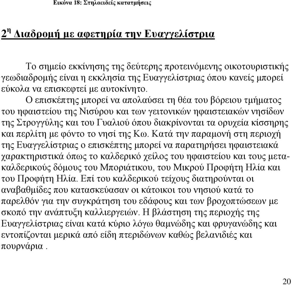 Ο επισκέπτης μπορεί να απολαύσει τη θέα του βόρειου τμήματος του ηφαιστείου της Νισύρου και των γειτονικών ηφαιστειακών νησίδων της Στρογγύλης και του Γυαλιού όπου διακρίνονται τα ορυχεία κίσσηρης
