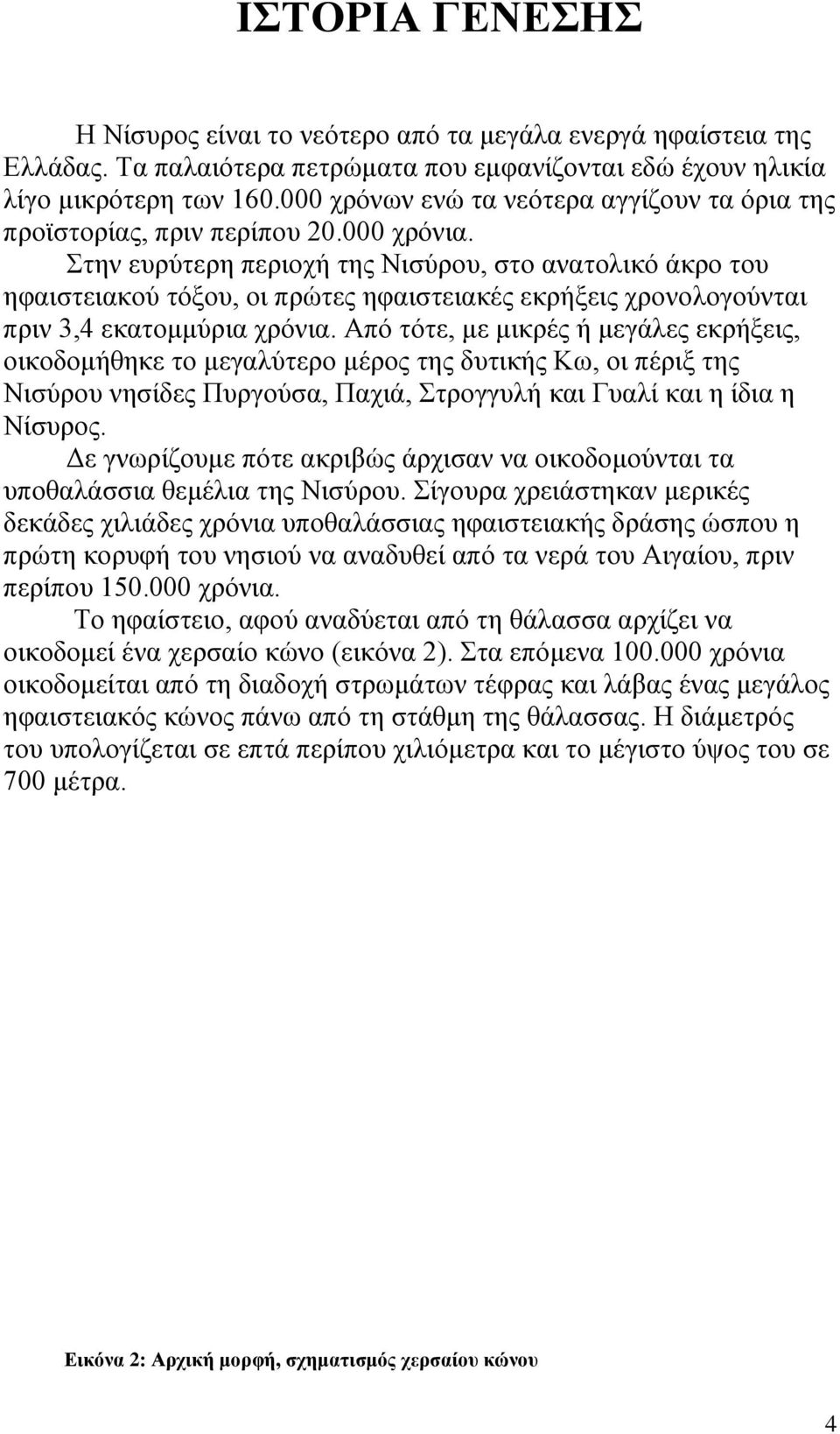 Στην ευρύτερη περιοχή της Νισύρου, στο ανατολικό άκρο του ηφαιστειακού τόξου, οι πρώτες ηφαιστειακές εκρήξεις χρονολογούνται πριν 3,4 εκατομμύρια χρόνια.