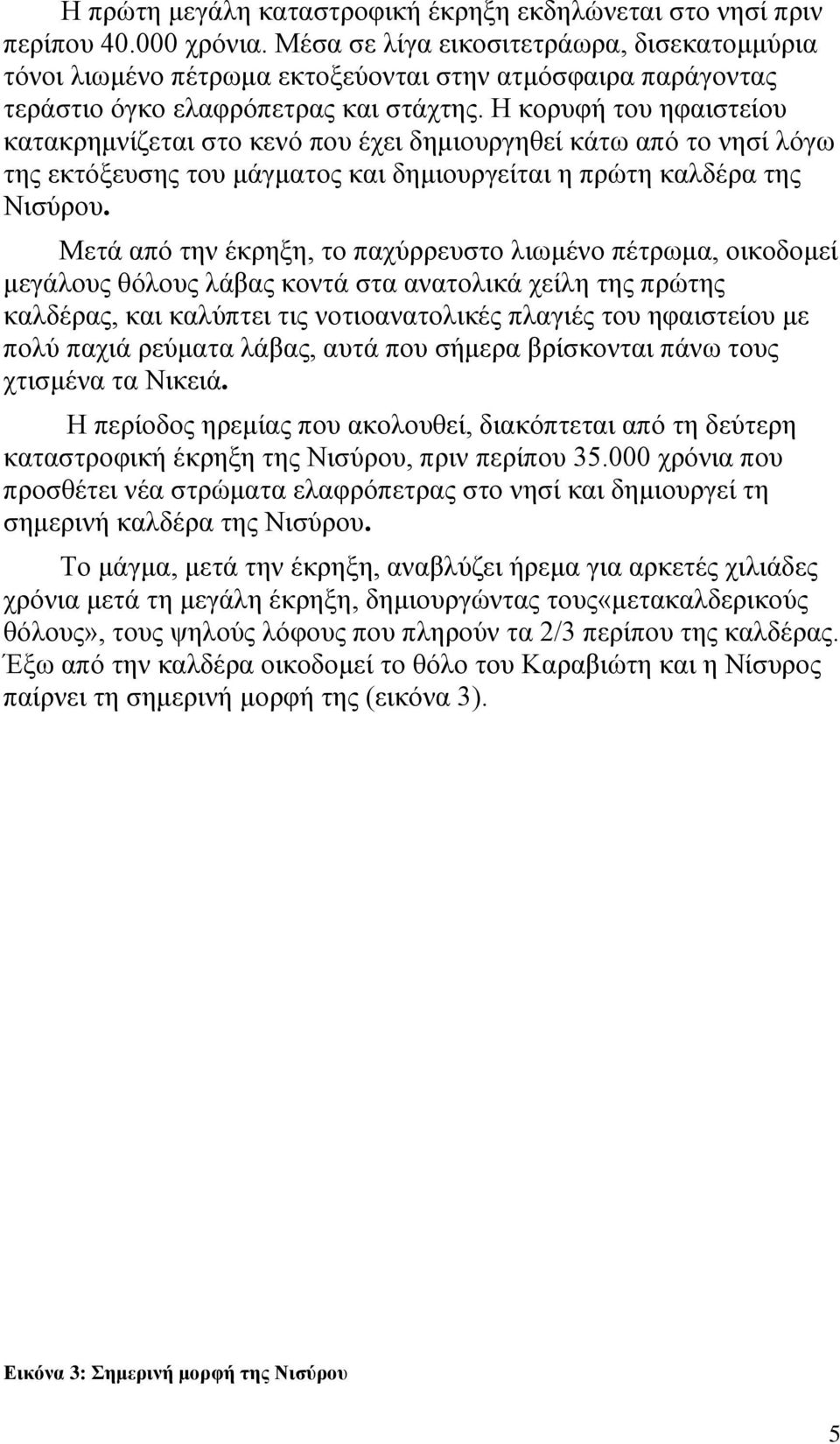 Η κορυφή του ηφαιστείου κατακρημνίζεται στο κενό που έχει δημιουργηθεί κάτω από το νησί λόγω της εκτόξευσης του μάγματος και δημιουργείται η πρώτη καλδέρα της Νισύρου.