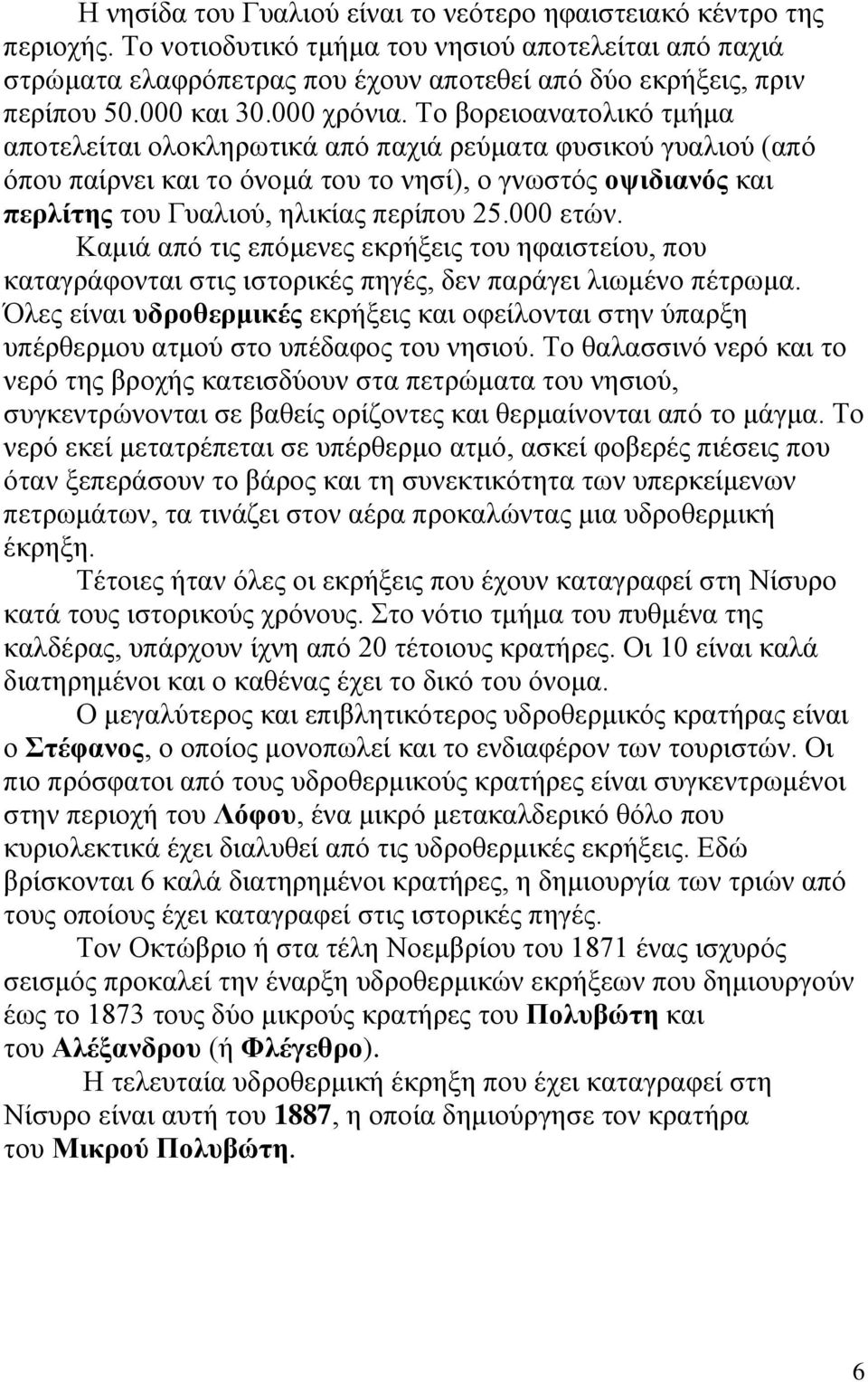 Το βορειοανατολικό τμήμα αποτελείται ολοκληρωτικά από παχιά ρεύματα φυσικού γυαλιού (από όπου παίρνει και το όνομά του το νησί), ο γνωστός οψιδιανός και περλίτης του Γυαλιού, ηλικίας περίπου 25.