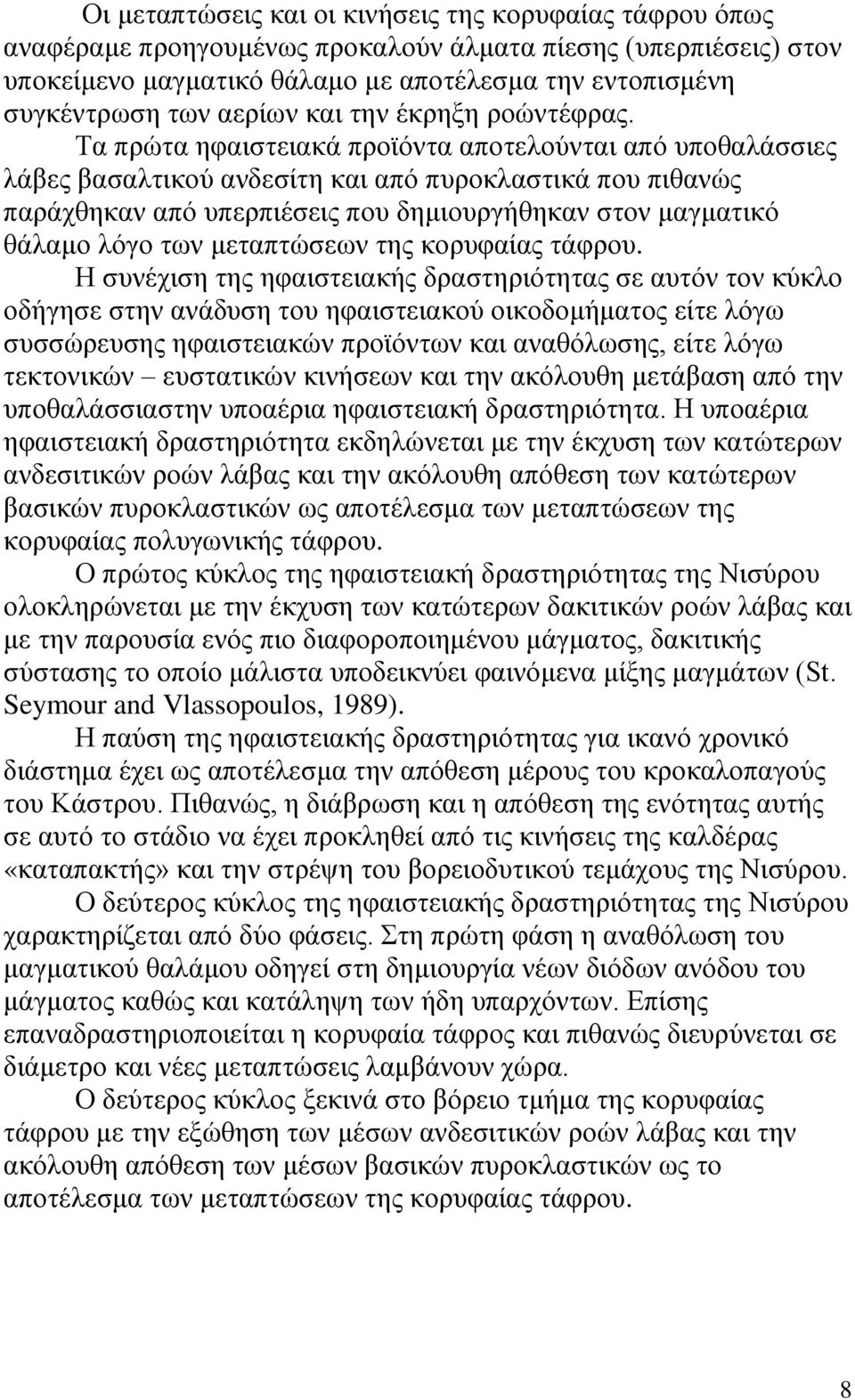 Τα πρώτα ηφαιστειακά προϊόντα αποτελούνται από υποθαλάσσιες λάβες βασαλτικού ανδεσίτη και από πυροκλαστικά που πιθανώς παράχθηκαν από υπερπιέσεις που δημιουργήθηκαν στον μαγματικό θάλαμο λόγο των
