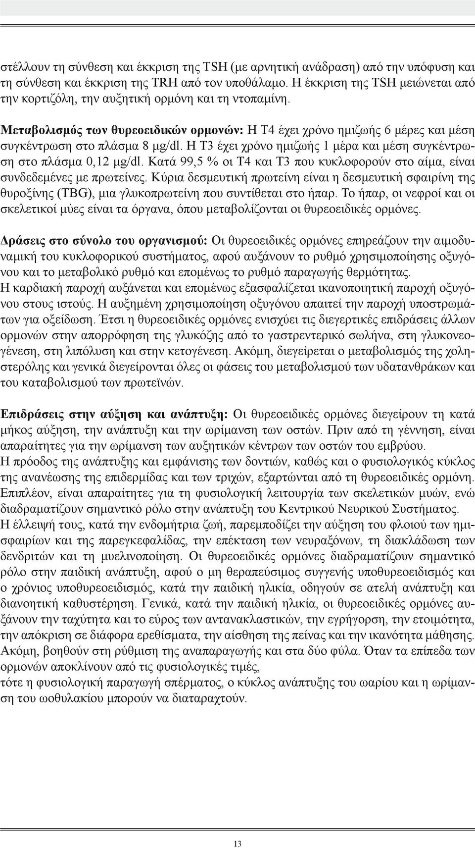 Η Τ3 έχει χρόνο ημιζωής 1 μέρα και μέση συγκέντρωση στο πλάσμα 0,12 μg/dl. Κατά 99,5 % οι Τ4 και Τ3 που κυκλοφορούν στο αίμα, είναι συνδεδεμένες με πρωτείνες.