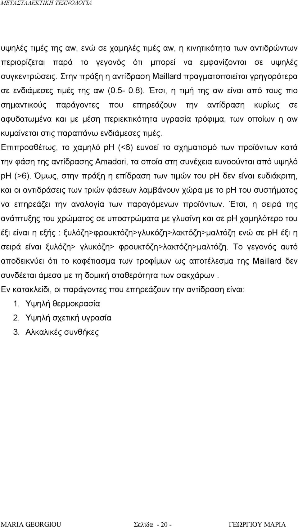 Έτσι, η τιμή της αw είναι από τους πιο σημαντικούς παράγοντες που επηρεάζουν την αντίδραση κυρίως σε αφυδατωμένα και με μέση περιεκτικότητα υγρασία τρόφιμα, των οποίων η αw κυμαίνεται στις παραπάνω