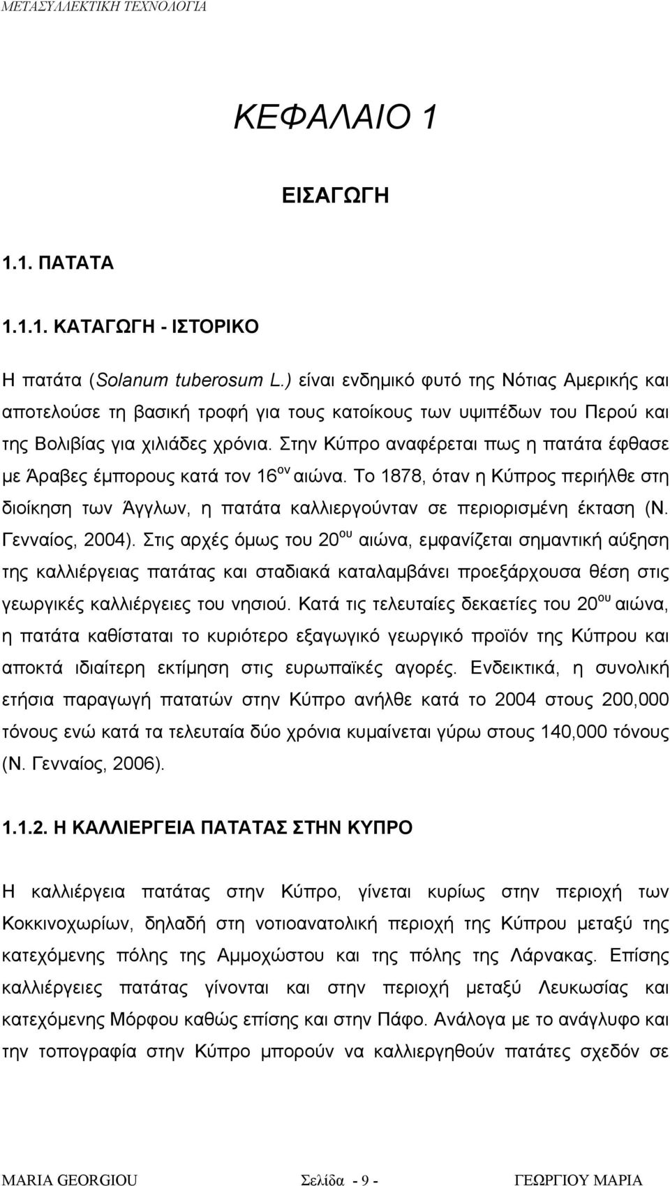 Στην Κύπρο αναφέρεται πως η πατάτα έφθασε με Άραβες έμπορους κατά τον 16 ον αιώνα. Το 1878, όταν η Κύπρος περιήλθε στη διοίκηση των Άγγλων, η πατάτα καλλιεργούνταν σε περιορισμένη έκταση (Ν.