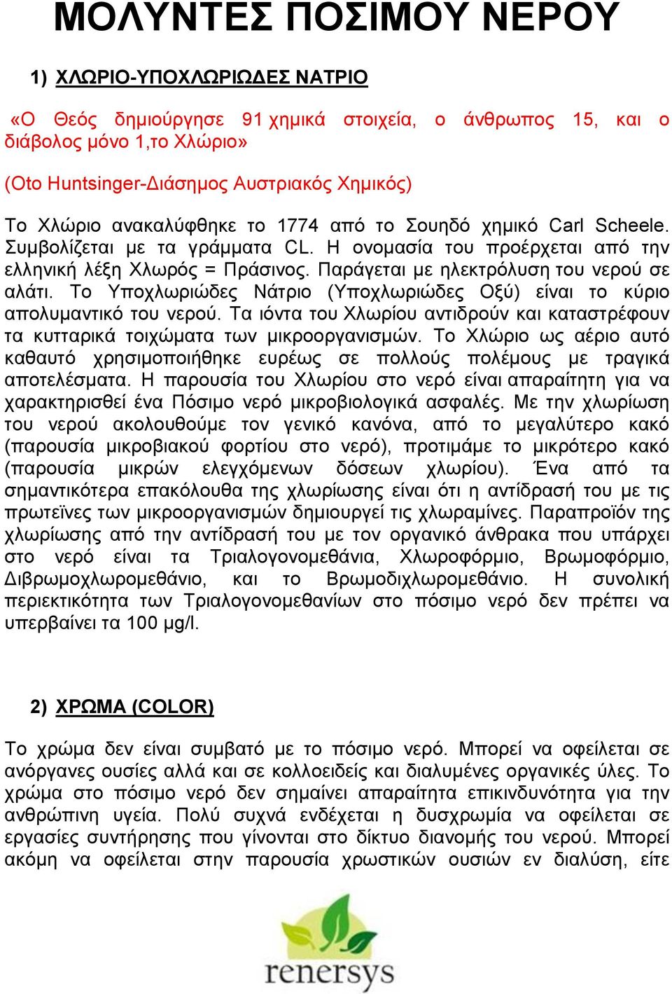 Το Υποχλωριώδες Νάτριο (Υποχλωριώδες Οξύ) είναι το κύριο απολυμαντικό του νερού. Tα ιόντα του Χλωρίου αντιδρούν και καταστρέφουν τα κυτταρικά τοιχώματα των μικροοργανισμών.