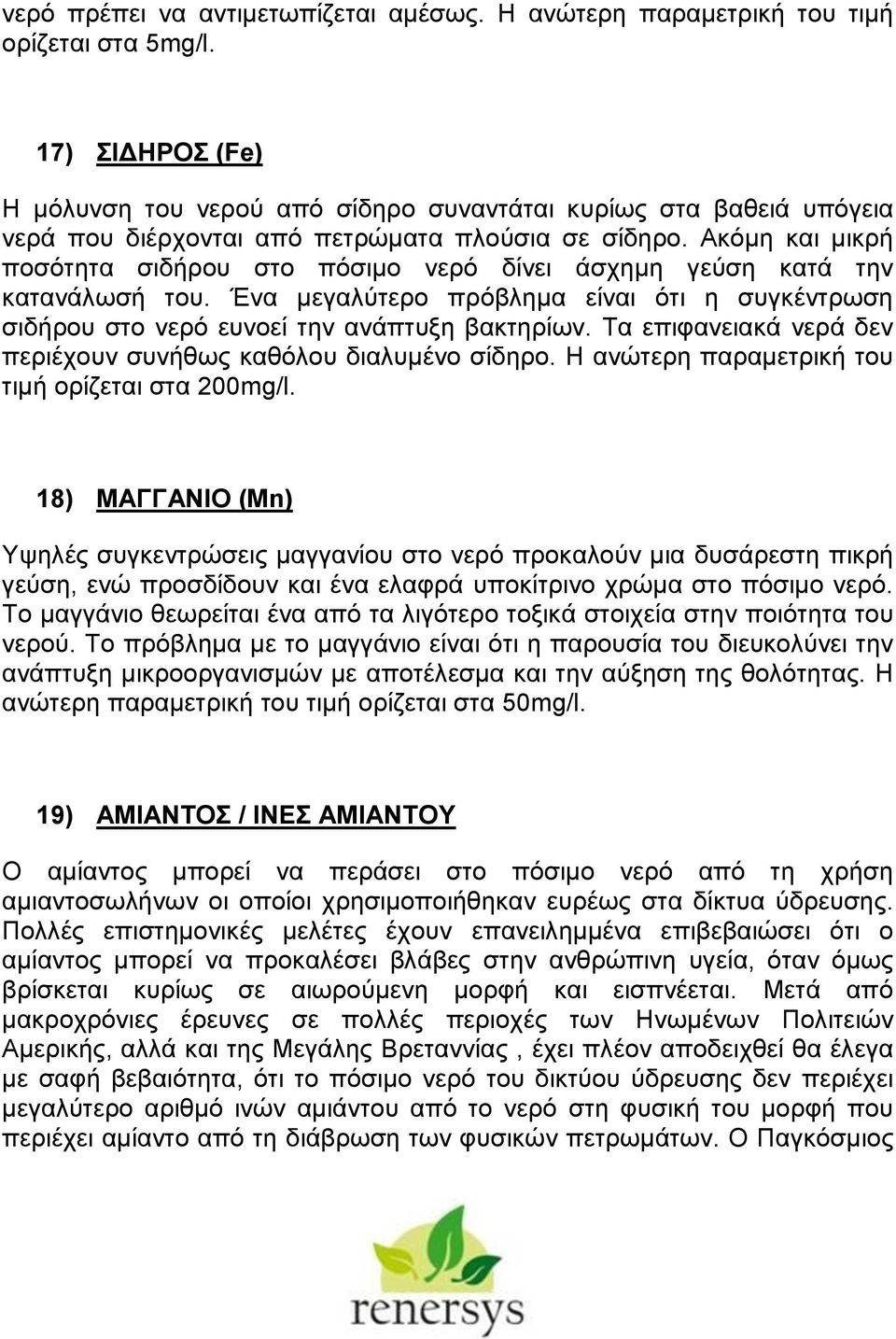 Ακόμη και μικρή ποσότητα σιδήρου στο πόσιμο νερό δίνει άσχημη γεύση κατά την κατανάλωσή του. Ένα μεγαλύτερο πρόβλημα είναι ότι η συγκέντρωση σιδήρου στο νερό ευνοεί την ανάπτυξη βακτηρίων.