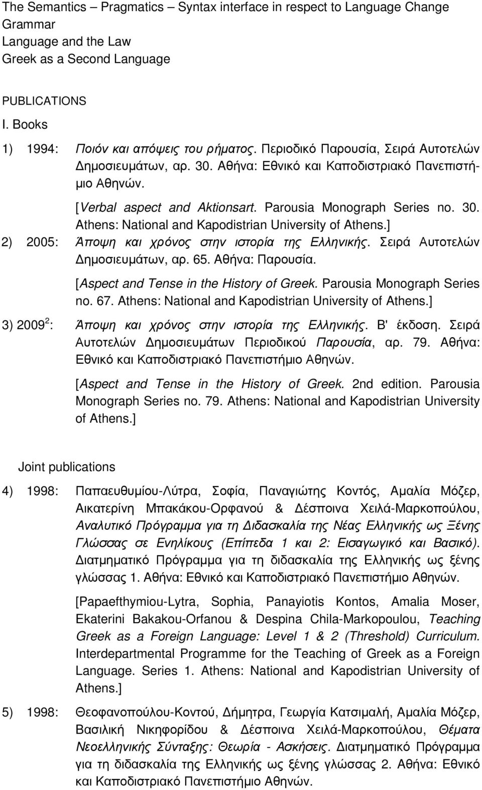 ] 2) 2005: Άποψη και χρόνος στην ιστορία της Ελληνικής. Σειρά Αυτοτελών ηµοσιευµάτων, αρ. 65. Aθήνα: Παρουσία. [Aspect and Tense in the History of Greek. Parousia Monograph Series no. 67.