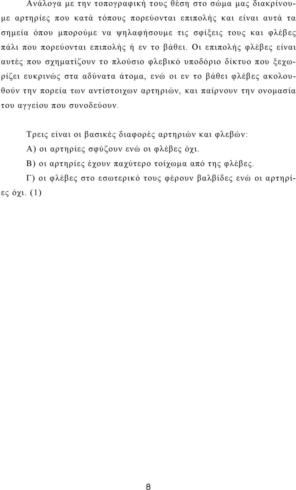 Οι επιπολής φλέβες είναι αυτές που σχηµατίζουν το πλούσιο φλεβικό υποδόριο δίκτυο που ξεχωρίζει ευκρινώς στα αδύνατα άτοµα, ενώ οι εν το βάθει φλέβες ακολουθούν την πορεία των