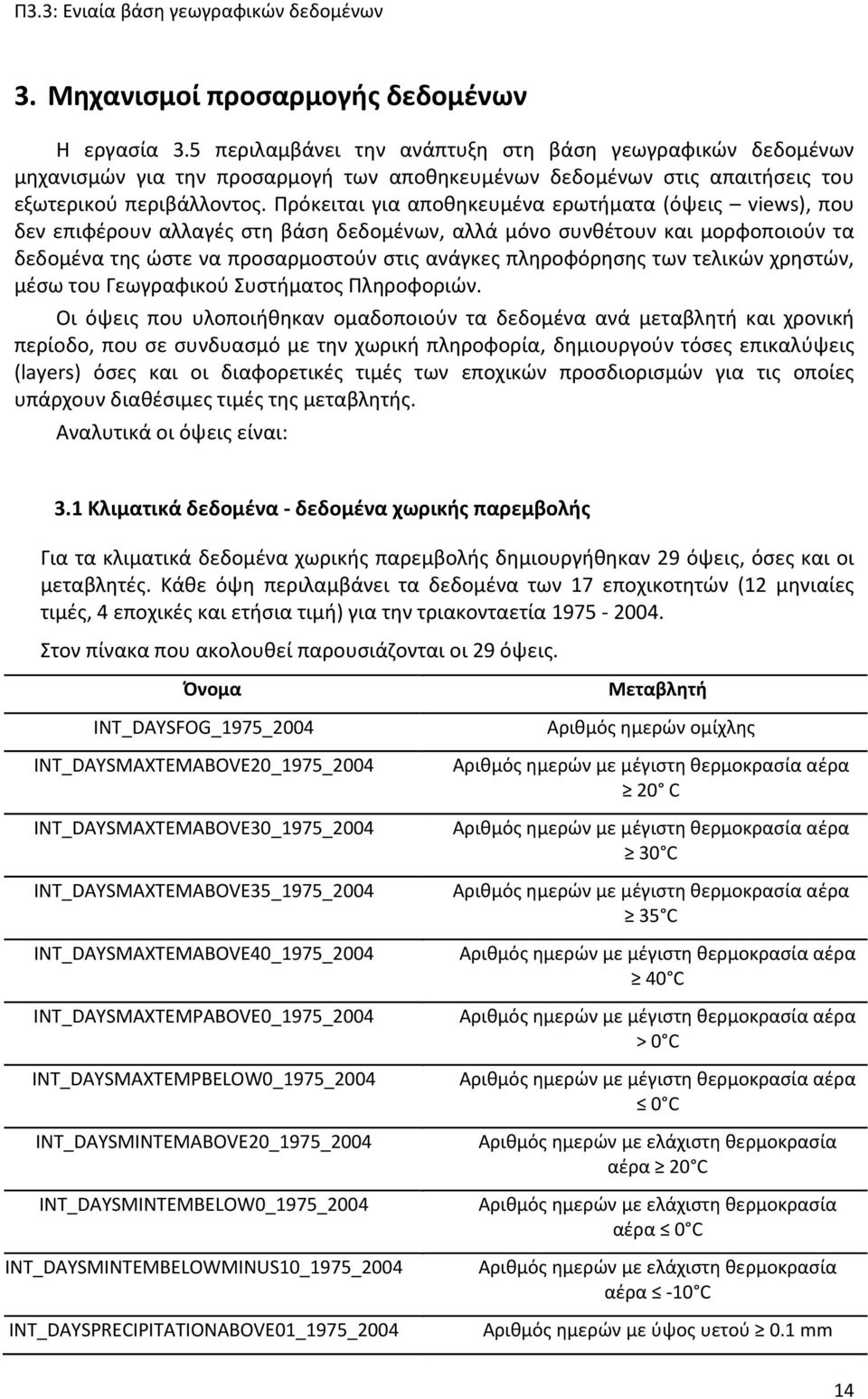 Πρόκειται για αποθηκευμένα ερωτήματα (όψεις views), που δεν επιφέρουν αλλαγές στη βάση δεδομένων, αλλά μόνο συνθέτουν και μορφοποιούν τα δεδομένα της ώστε να προσαρμοστούν στις ανάγκες πληροφόρησης