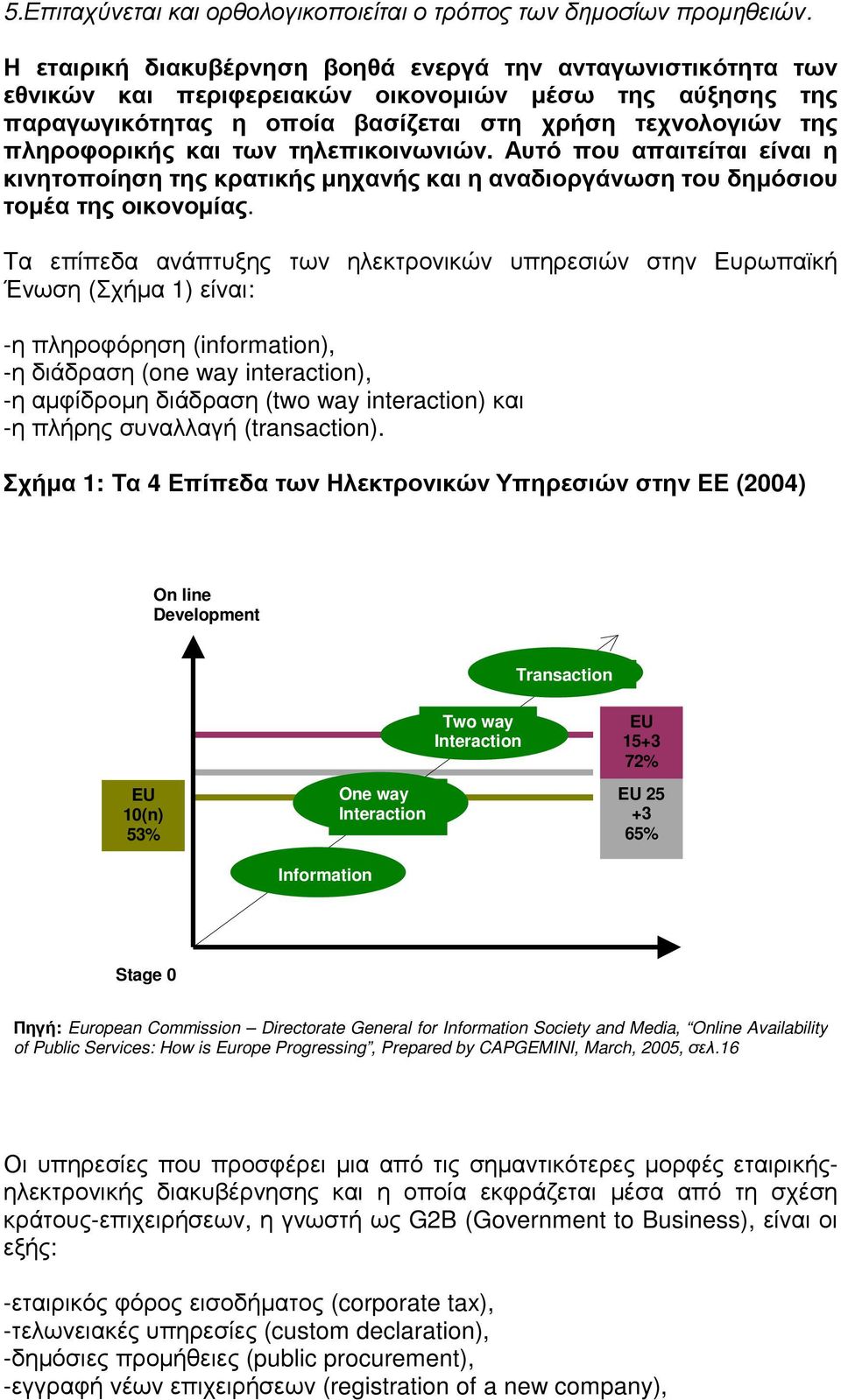 των τηλεπικοινωνιών. Αυτό που απαιτείται είναι η κινητοποίηση της κρατικής µηχανής και η αναδιοργάνωση του δηµόσιου τοµέα της οικονοµίας.