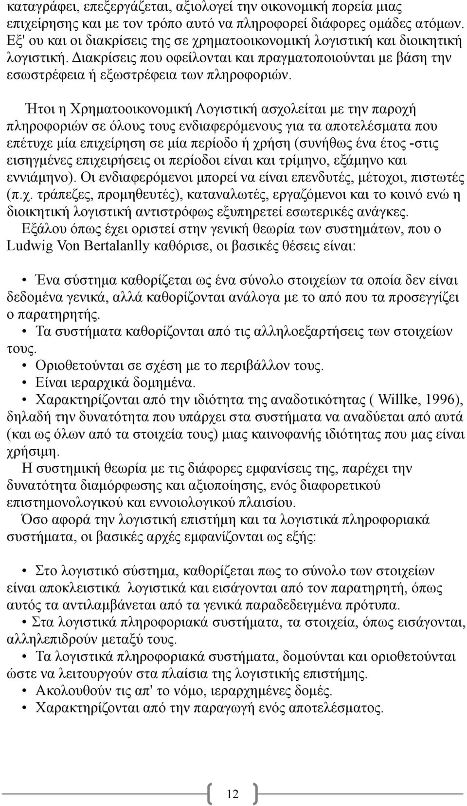 Ήτοι η Χρηματοοικονομική Λογιστική ασχολείται με την παροχή πληροφοριών σε όλους τους ενδιαφερόμενους για τα αποτελέσματα που επέτυχε μία επιχείρηση σε μία περίοδο ή χρήση (συνήθως ένα έτος -στις