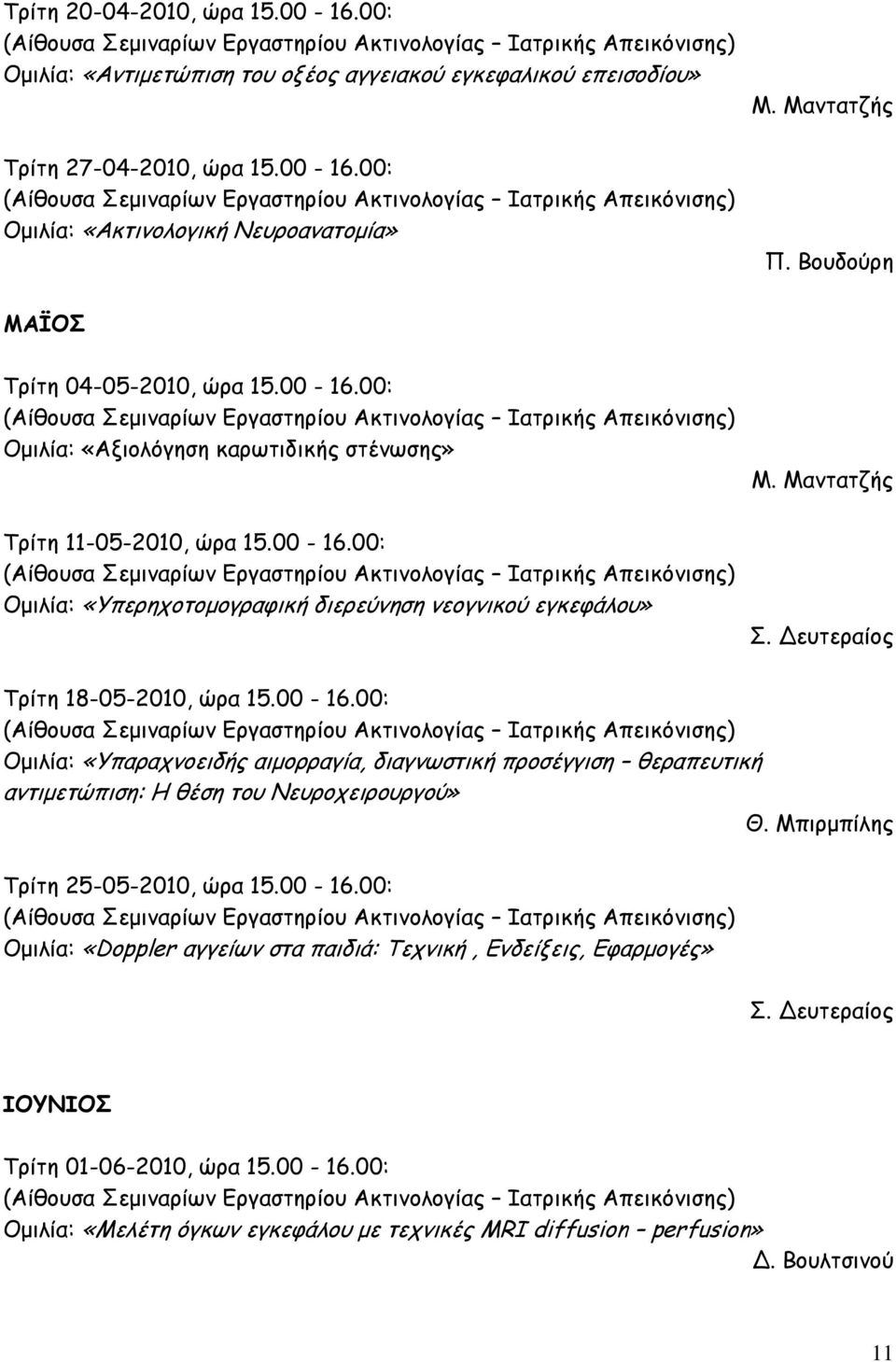 Μαντατζής Σ. Δευτεραίος Τρίτη 18-05-2010, ώρα 15.00-16.00: Ομιλία: «Υπαραχνοειδής αιμορραγία, διαγνωστική προσέγγιση θεραπευτική αντιμετώπιση: Η θέση του Νευροχειρουργού» Θ.