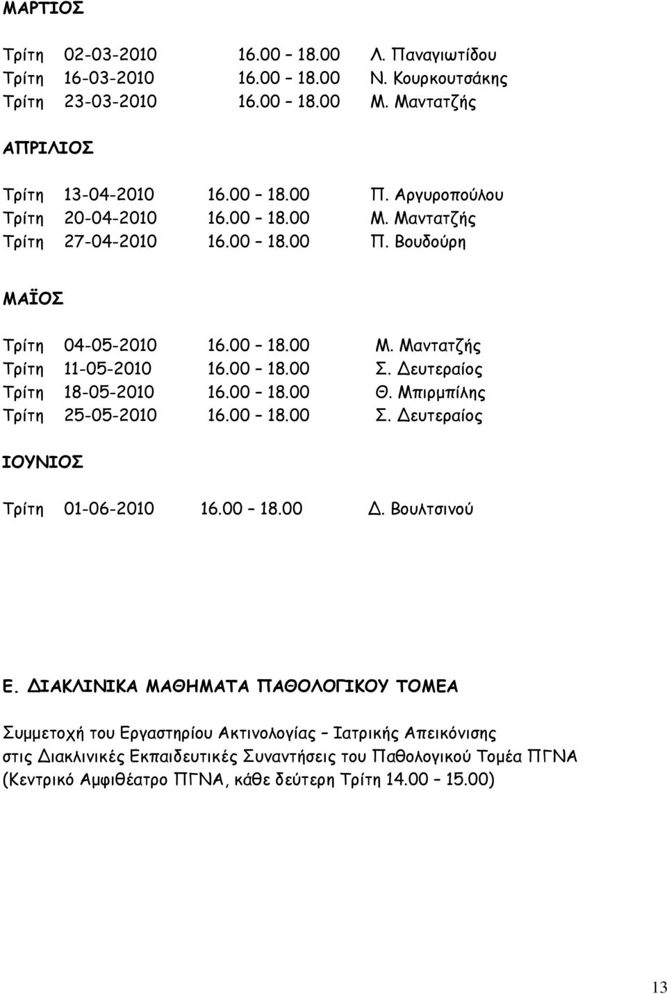 Δευτεραίος Τρίτη 18-05-2010 16.00 18.00 Θ. Μπιρμπίλης Τρίτη 25-05-2010 16.00 18.00 Σ. Δευτεραίος ΙΟΥΝΙΟΣ Τρίτη 01-06-2010 16.00 18.00 Δ. Βουλτσινού Ε.