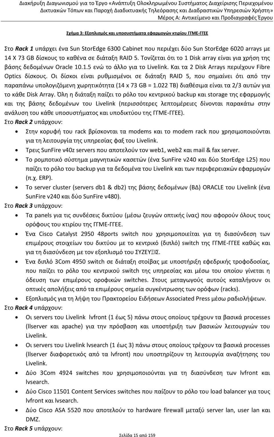 Οι δίσκοι είναι ρυθμισμένοι σε διάταξη RAID 5, που σημαίνει ότι από την παραπάνω υπολογιζόμενη χωρητικότητα (14 x 73 GB = 1.022 TB) διαθέσιμα είναι τα 2/3 αυτών για το κάθε Disk Array.