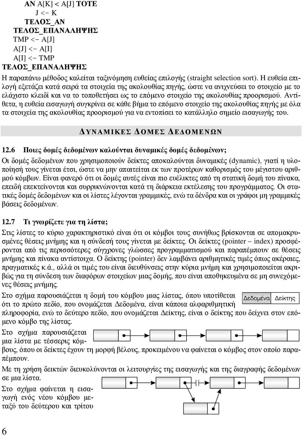 Αντίθετα, η ευθεία εισαγωγή συγκρίνει σε κάθε βήμα το επόμενο στοιχείο της ακολουθίας πηγής με όλα τα στοιχεία της ακολουθίας προορισμού για να εντοπίσει το κατάλληλο σημείο εισαγωγής του.