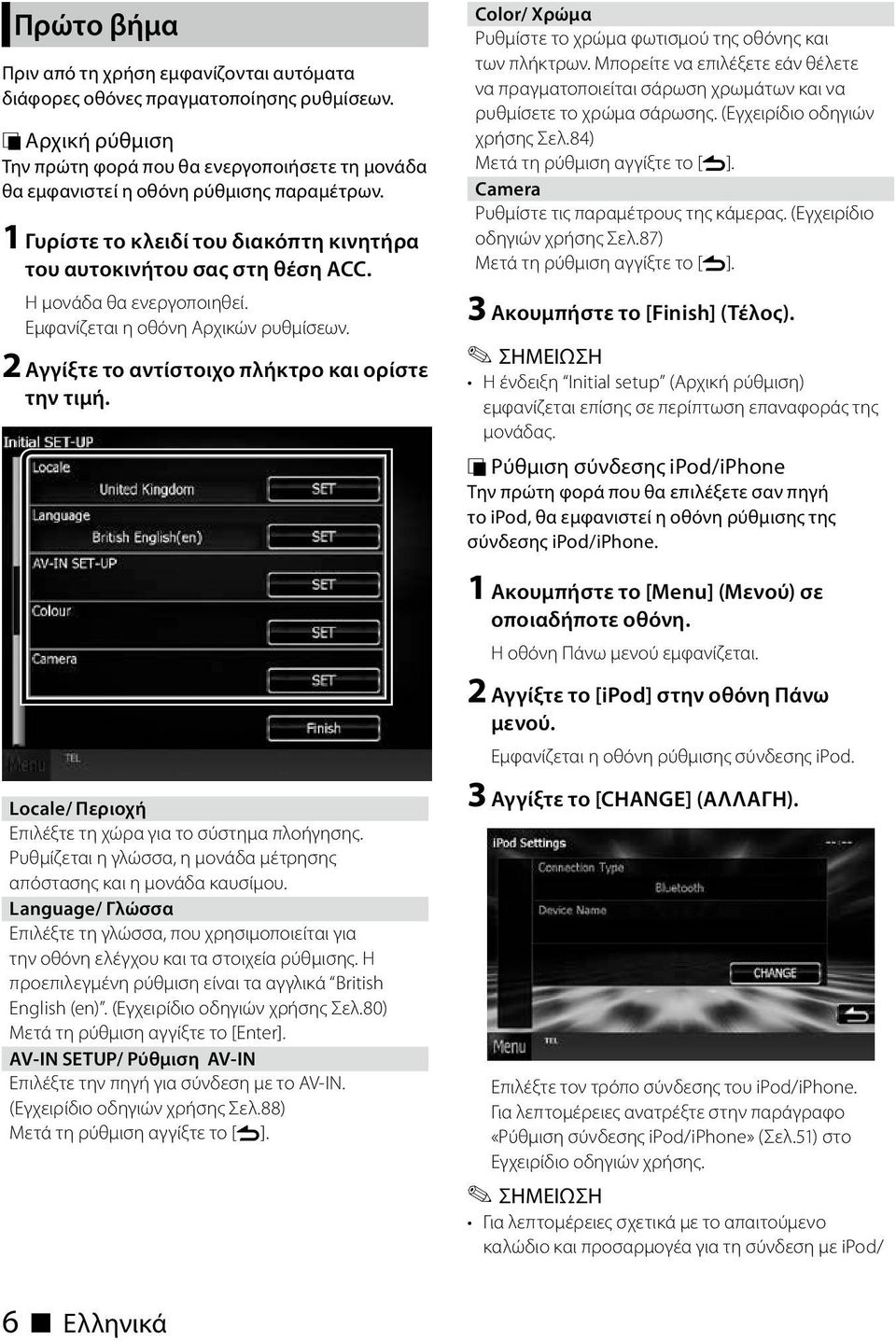 Locale/ Περιοχή Επιλέξτε τη χώρα για το σύστημα πλοήγησης. Ρυθμίζεται η γλώσσα, η μονάδα μέτρησης απόστασης και η μονάδα καυσίμου.