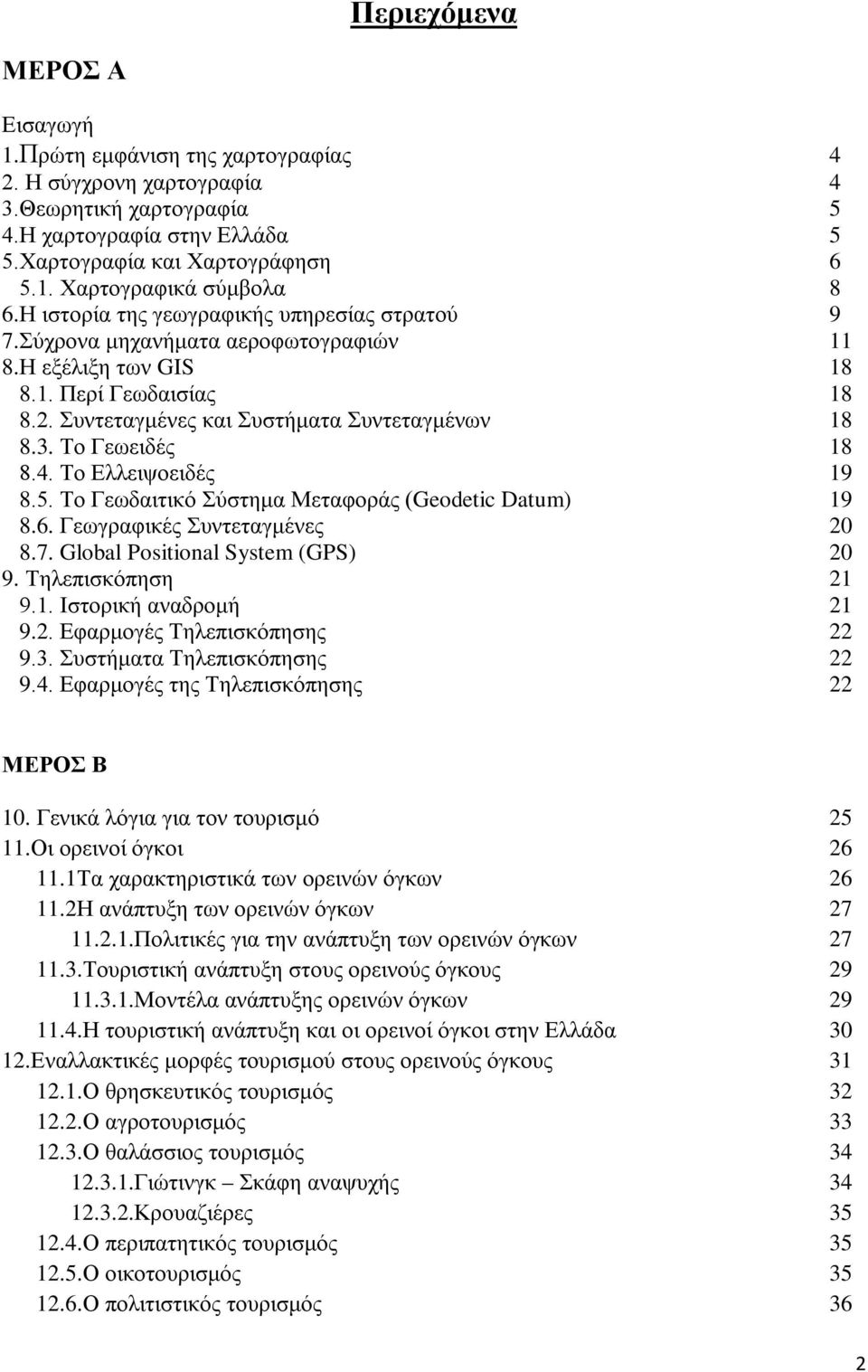 Το Γεωειδές 18 8.4. Το Ελλειψοειδές 19 8.5. Το Γεωδαιτικό Σύστημα Μεταφοράς (Geodetic Datum) 19 8.6. Γεωγραφικές Συντεταγμένες 20 8.7. Global Positional System (GPS) 20 9. Τηλεπισκόπηση 21 9.1. Ιστορική αναδρομή 21 9.