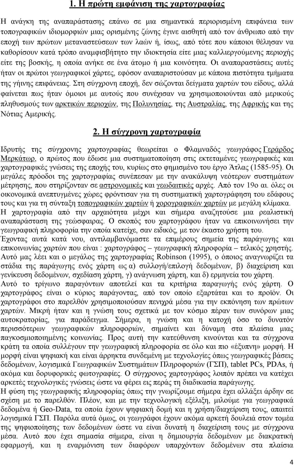 σε ένα άτομο ή μια κοινότητα. Οι αναπαραστάσεις αυτές ήταν οι πρώτοι γεωγραφικοί χάρτες, εφόσον αναπαριστούσαν με κάποια πιστότητα τμήματα της γήινης επιφάνειας.