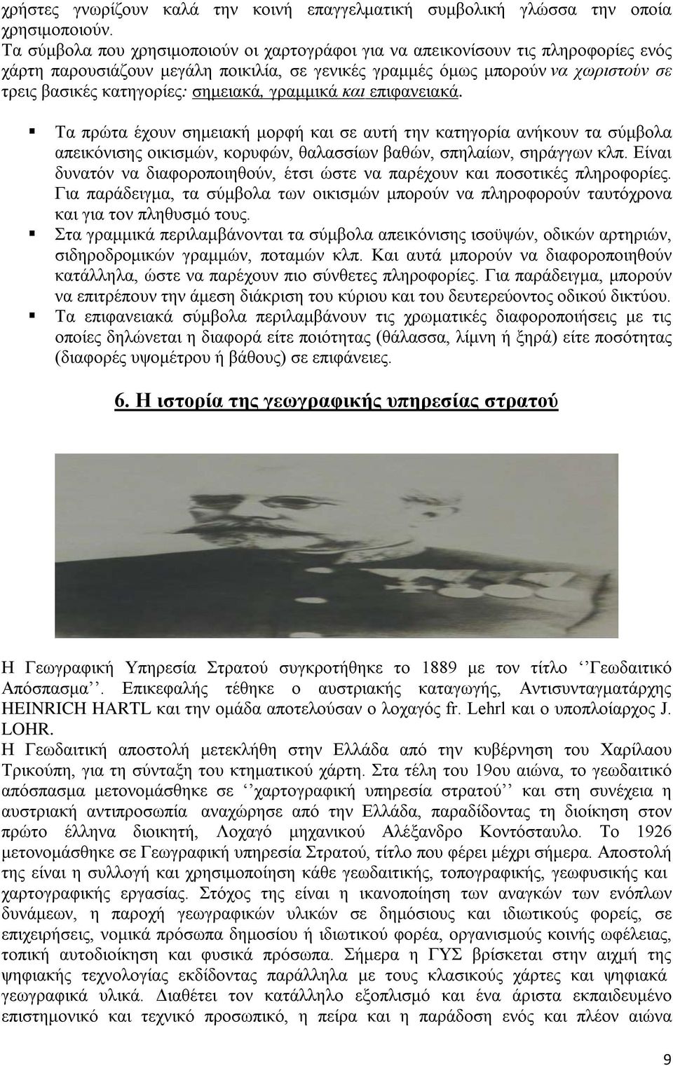 σημειακά, γραμμικά και επιφανειακά. Τα πρώτα έχουν σημειακή μορφή και σε αυτή την κατηγορία ανήκουν τα σύμβολα απεικόνισης οικισμών, κορυφών, θαλασσίων βαθών, σπηλαίων, σηράγγων κλπ.