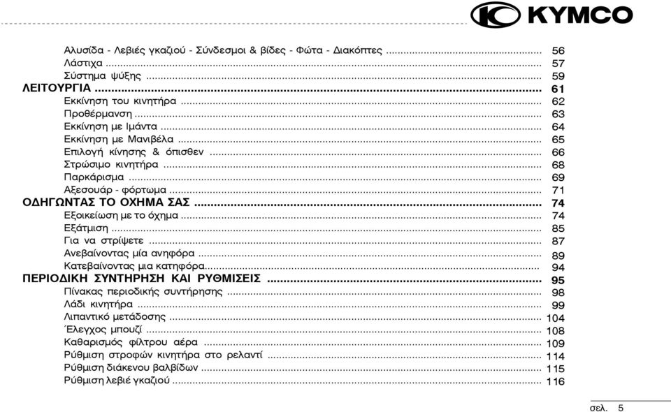 .. 74 Εξάτµιση... 85 Για να στρίψετε... 87 Ανεβαίνοντας µία ανηφόρα... 89 Κατεβαίνοντας µια κατηφόρα... 94 ΠΕΡΙΟΔΙΚΗ ΣΥΝΤΗΡΗΣΗ ΚΑΙ ΡΥΘΜΙΣΕΙΣ... 95 Πίνακας περιοδικής συντήρησης.
